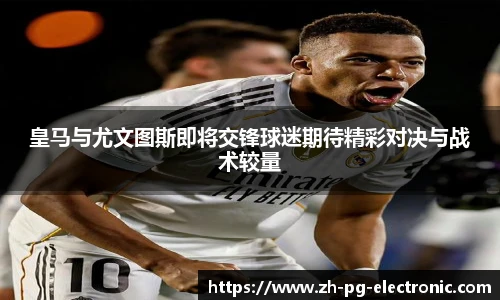 皇马与尤文图斯即将交锋球迷期待精彩对决与战术较量
