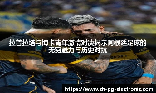 拉普拉塔与博卡青年激情对决揭示阿根廷足球的无穷魅力与历史对抗