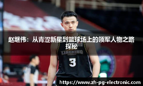 赵继伟:从青涩新星到篮球场上的领军人物之路探秘